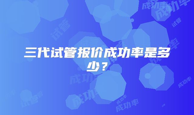 三代试管报价成功率是多少?
