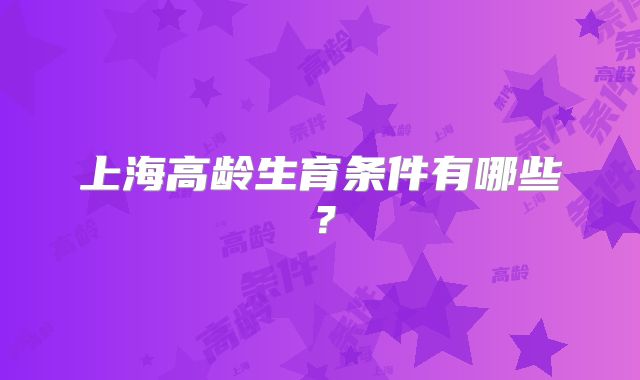 上海高龄生育条件有哪些?