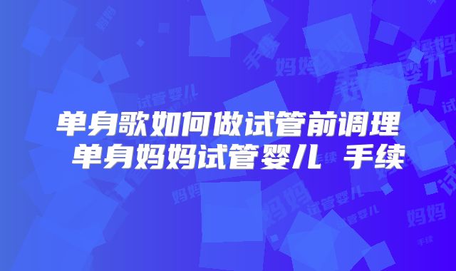 单身歌如何做试管前调理 单身妈妈试管婴儿 手续
