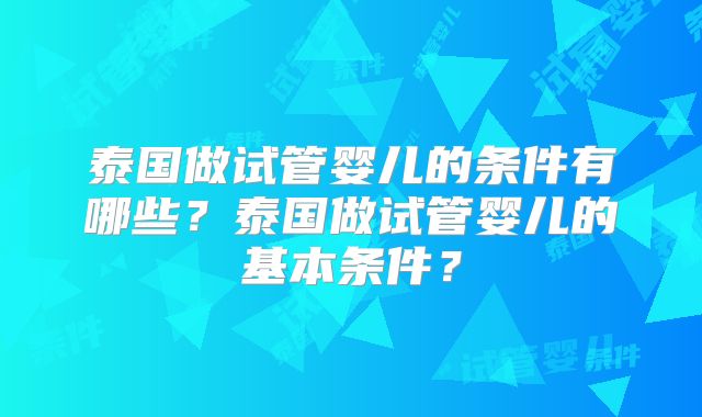 泰国做试管婴儿的条件有哪些？泰国做试管婴儿的基本条件？