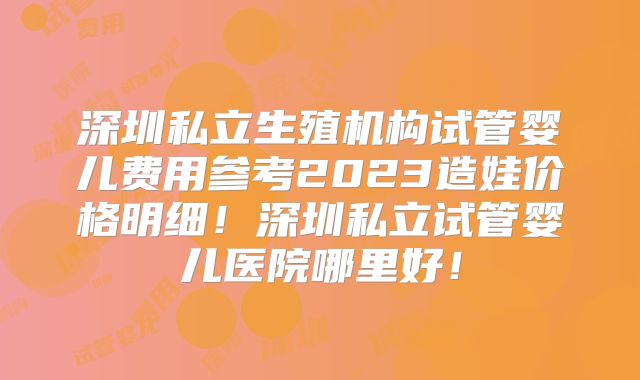 深圳私立生殖机构试管婴儿费用参考2023造娃价格明细！深圳私立试管婴儿医院哪里好！
