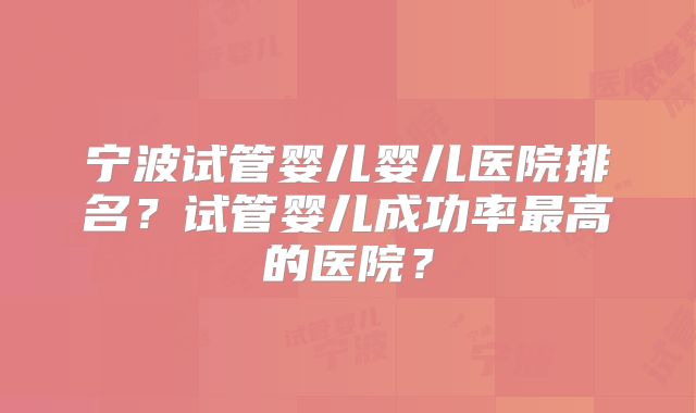 宁波试管婴儿婴儿医院排名？试管婴儿成功率最高的医院？
