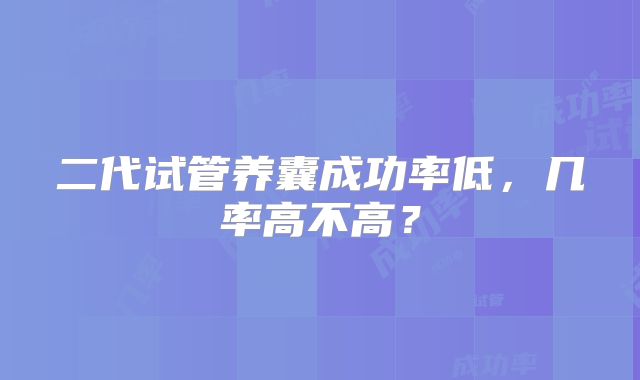 二代试管养囊成功率低，几率高不高？