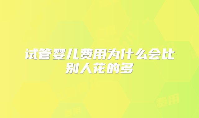 试管婴儿费用为什么会比别人花的多