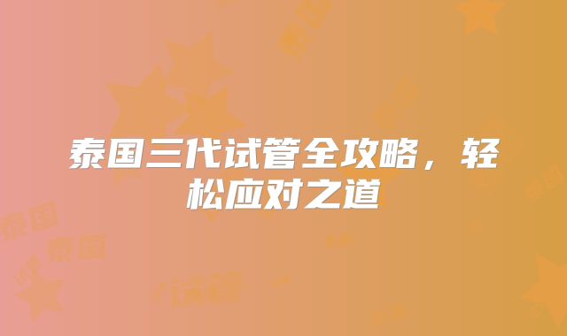 泰国三代试管全攻略，轻松应对之道