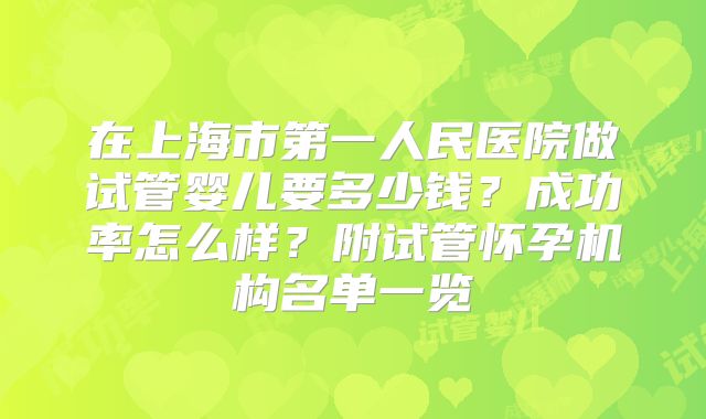 在上海市第一人民医院做试管婴儿要多少钱？成功率怎么样？附试管怀孕机构名单一览