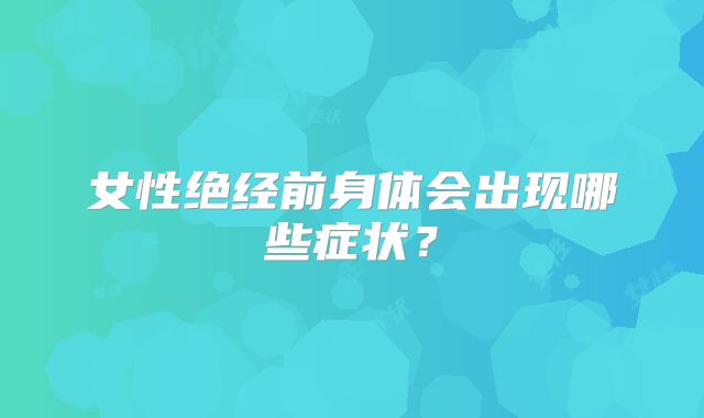女性绝经前身体会出现哪些症状？