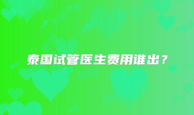 泰国试管医生费用谁出?