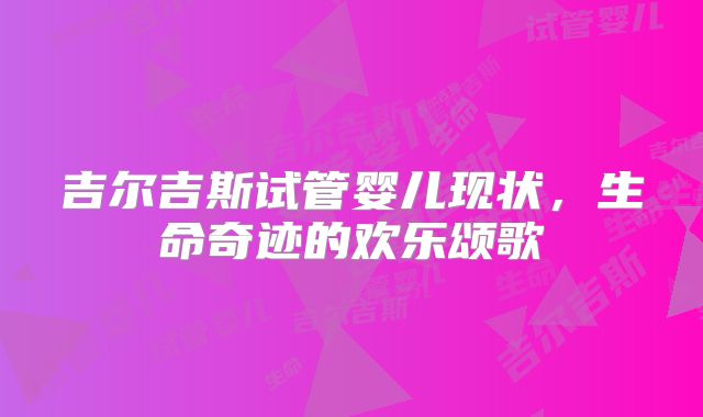 吉尔吉斯试管婴儿现状，生命奇迹的欢乐颂歌