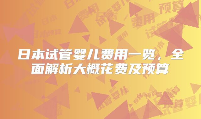 日本试管婴儿费用一览，全面解析大概花费及预算
