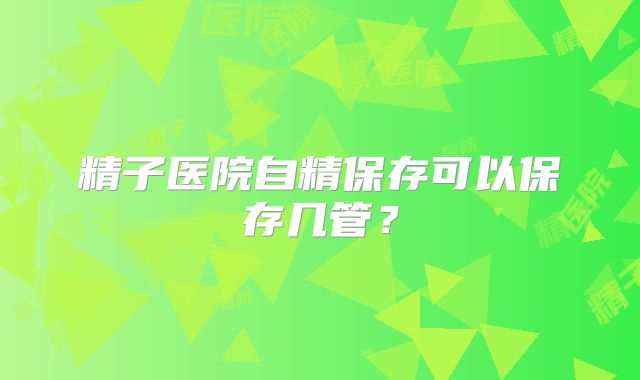 精子医院自精保存可以保存几管？