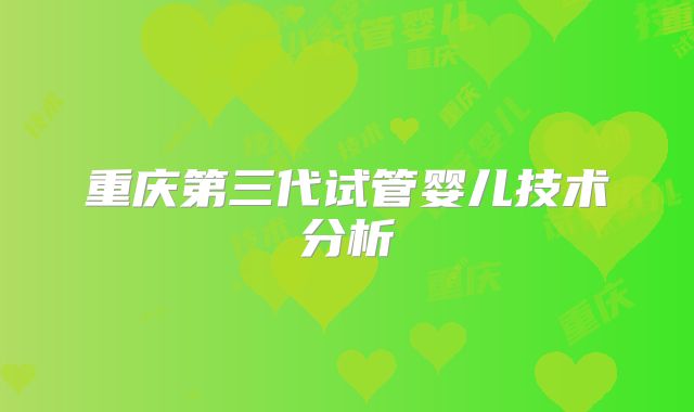 重庆第三代试管婴儿技术分析