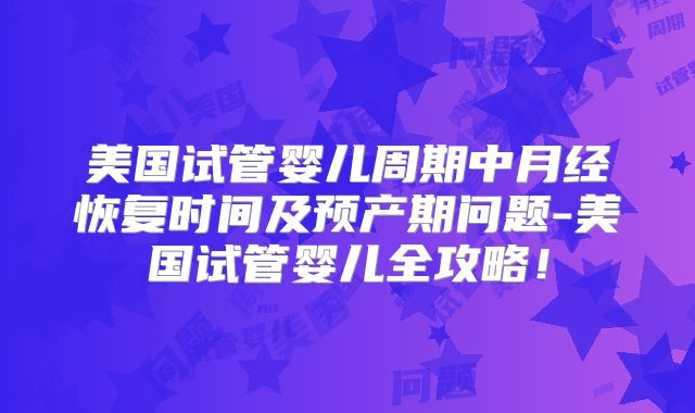 美国试管婴儿周期中月经恢复时间及预产期问题-美国试管婴儿全攻略!