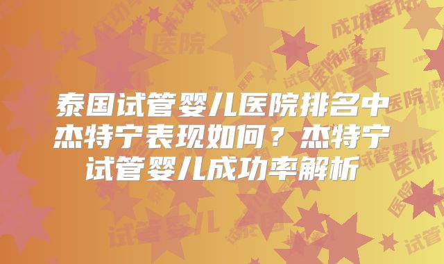 泰国试管婴儿医院排名中杰特宁表现如何?杰特宁试管婴儿成功率解析
