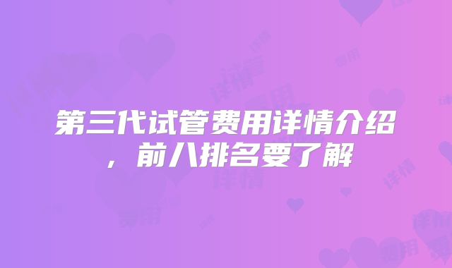 第三代试管费用详情介绍，前八排名要了解