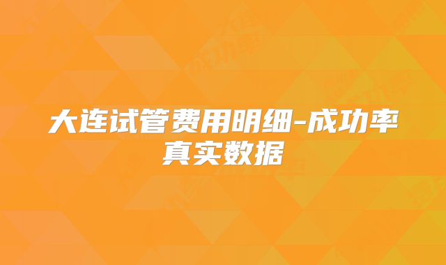 大连试管费用明细-成功率真实数据