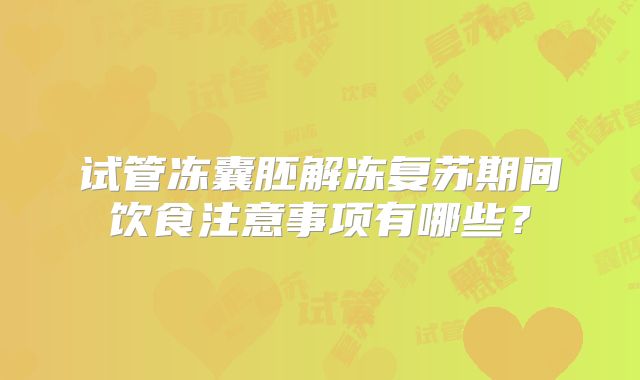 试管冻囊胚解冻复苏期间饮食注意事项有哪些？