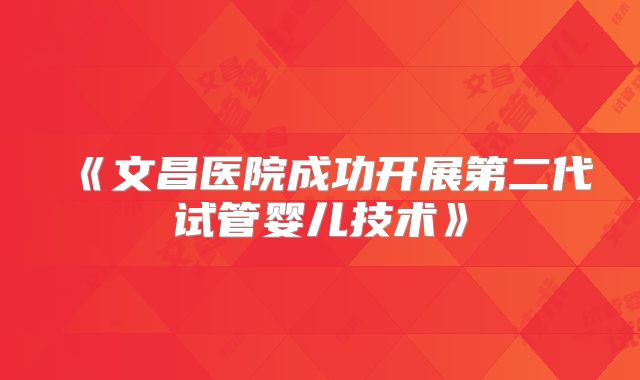 《文昌医院成功开展第二代试管婴儿技术》