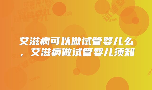 艾滋病可以做试管婴儿么，艾滋病做试管婴儿须知