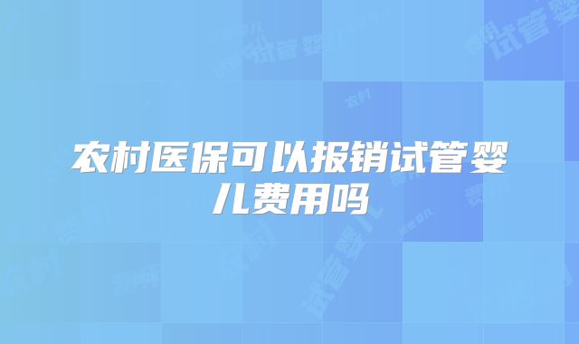 农村医保可以报销试管婴儿费用吗