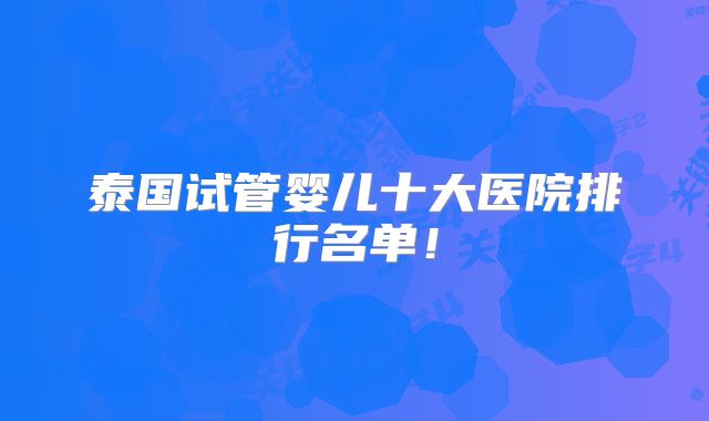 泰国试管婴儿十大医院排行名单!