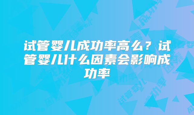 试管婴儿成功率高么？试管婴儿什么因素会影响成功率