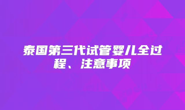 泰国第三代试管婴儿全过程、注意事项