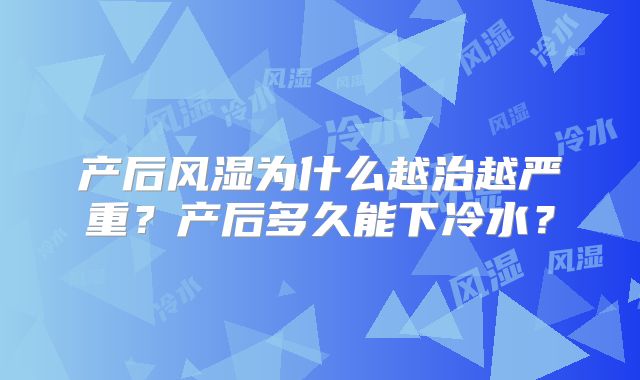 产后风湿为什么越治越严重？产后多久能下冷水？