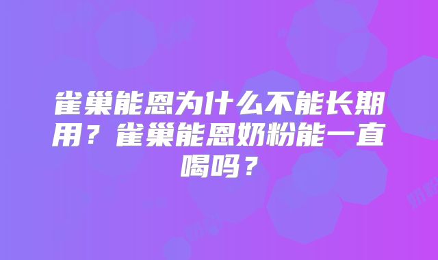 雀巢能恩为什么不能长期用?雀巢能恩奶粉能一直喝吗?