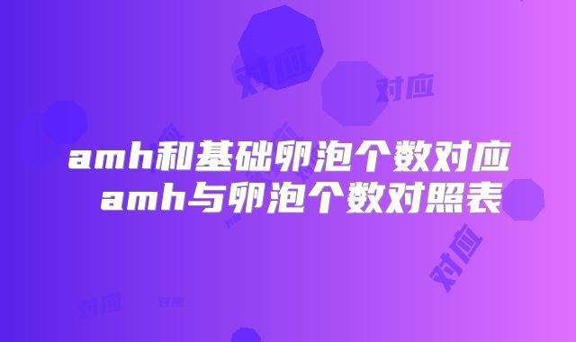 amh和基础卵泡个数对应 amh与卵泡个数对照表