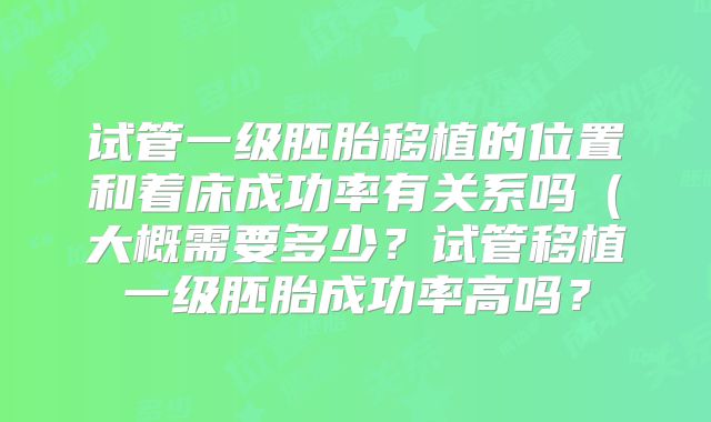 试管一级胚胎移植的位置和着床成功率有关系吗（大概需要多少？试管移植一级胚胎成功率高吗？