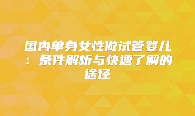国内单身女性做试管婴儿:条件解析与快速了解的途径