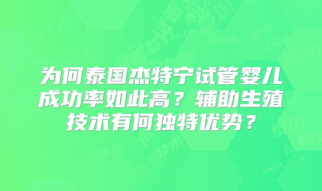 为何泰国杰特宁试管婴儿成功率如此高?辅助生殖技术有何独特优势?