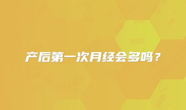 产后第一次月经会多吗？