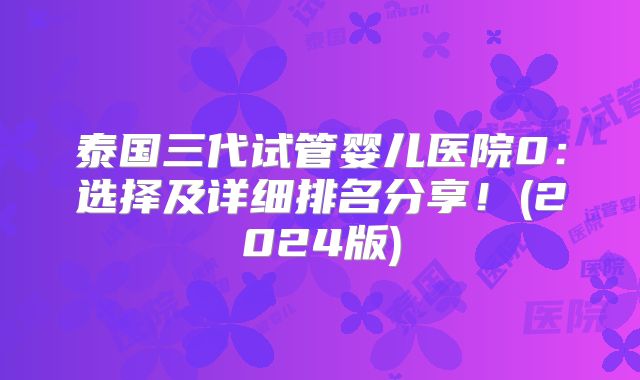 泰国三代试管婴儿医院0：选择及详细排名分享！(2024版)