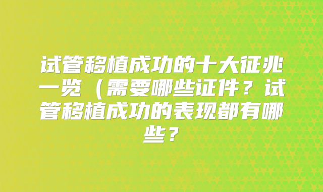 试管移植成功的十大征兆一览(需要哪些证件?试管移植成功的表现都有哪些?