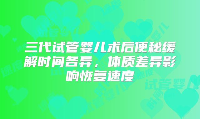 三代试管婴儿术后便秘缓解时间各异，体质差异影响恢复速度