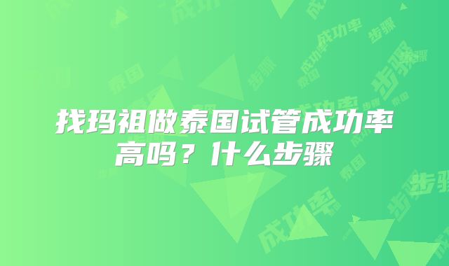 找玛祖做泰国试管成功率高吗?什么步骤