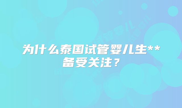 为什么泰国试管婴儿生**备受关注？