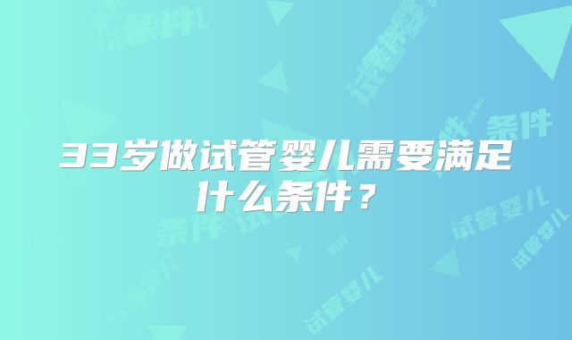 33岁做试管婴儿需要满足什么条件？