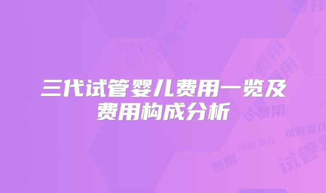 三代试管婴儿费用一览及费用构成分析