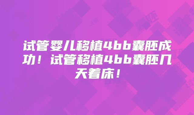 试管婴儿移植4bb囊胚成功！试管移植4bb囊胚几天着床！