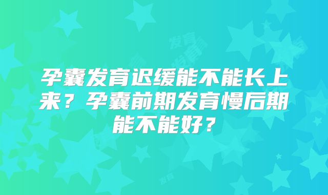 孕囊发育迟缓能不能长上来？孕囊前期发育慢后期能不能好？