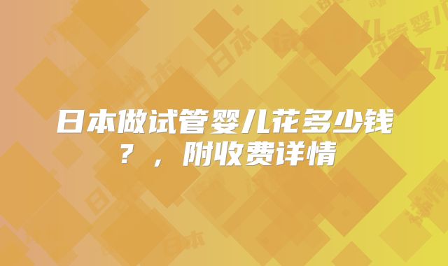日本做试管婴儿花多少钱？，附收费详情