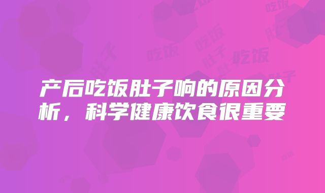 产后吃饭肚子响的原因分析，科学健康饮食很重要