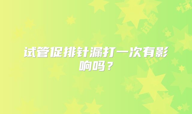 试管促排针漏打一次有影响吗？