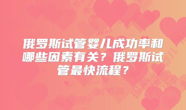 俄罗斯试管婴儿成功率和哪些因素有关?俄罗斯试管最快流程?