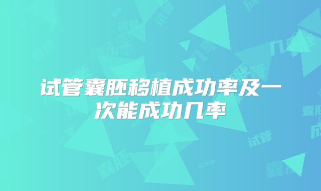 试管囊胚移植成功率及一次能成功几率
