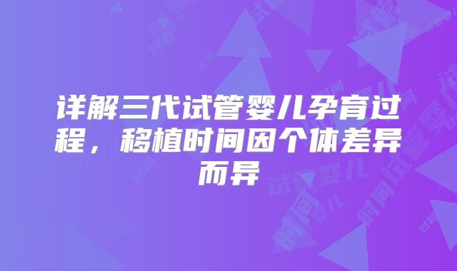 详解三代试管婴儿孕育过程，移植时间因个体差异而异