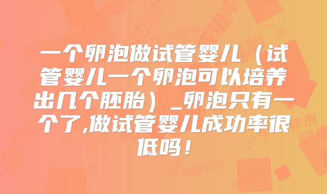 一个卵泡做试管婴儿（试管婴儿一个卵泡可以培养出几个胚胎）_卵泡只有一个了,做试管婴儿成功率很低吗！